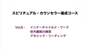 Vol.6： インナーチャイルド・ワーク／体外離脱の練習／アカシック・リーディング #1