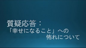 質疑応答：「幸せになること」への怖れについて