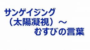 サンゲイジング（太陽凝視）～むすびの言葉