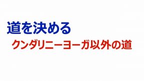 道を決める～クンダリニーヨーガ以外の道