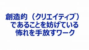 創造的（クリエイティブ）であることを妨げている怖れを手放すワーク