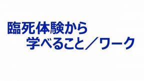 臨死体験から学べること／ワーク