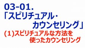 01-03-01-01.「スピリチュアル・カウンセリング」(1)スピリチュアルな方法を使ったカウンセリング